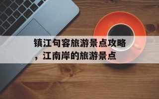 镇江句容旅游景点攻略，江南岸的旅游景点