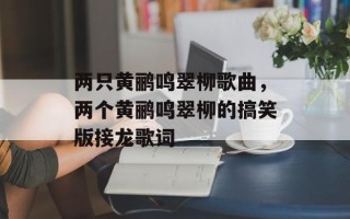 两只黄鹂鸣翠柳歌曲，两个黄鹂鸣翠柳的搞笑版接龙歌词