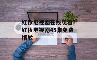 红妆电视剧在线观看？红妆电视剧45集免费播放