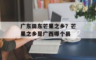广东田东芒果之乡？芒果之乡是广西哪个县