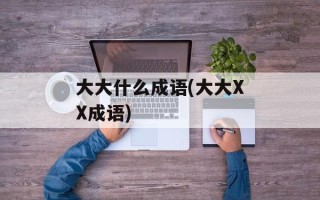 大大什么成语(大大XX成语)