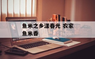 鱼米之乡漾春光 农家鱼米香