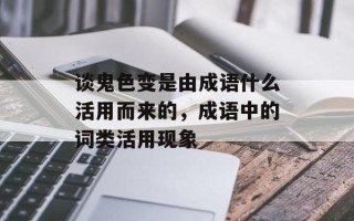 谈鬼色变是由成语什么活用而来的，成语中的词类活用现象