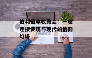 伯利恒丰收教会：一座连接传统与现代的信仰灯塔
