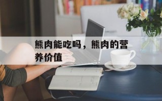 熊肉能吃吗，熊肉的营养价值
