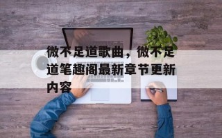 微不足道歌曲，微不足道笔趣阁最新章节更新内容