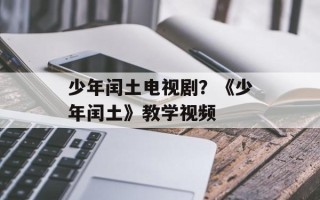 少年闰土电视剧？《少年闰土》教学视频