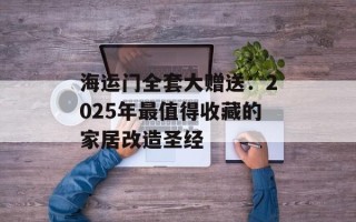 海运门全套大赠送：2025年最值得收藏的家居改造圣经