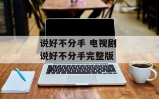 说好不分手 电视剧 说好不分手完整版