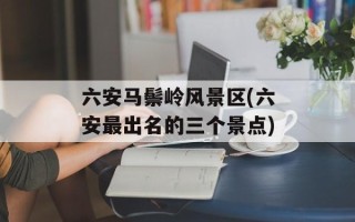 六安马鬃岭风景区(六安最出名的三个景点)