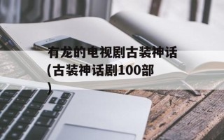 有龙的电视剧古装神话(古装神话剧100部)