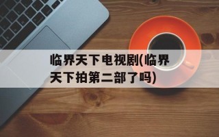 临界天下电视剧(临界天下拍第二部了吗)