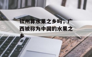 钦州算水果之乡吗，广西被称为中国的水果之乡
