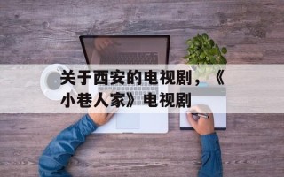 关于西安的电视剧，《小巷人家》电视剧