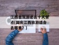 江西自驾游必去十大景点(国庆江西旅游适合去哪里？)
