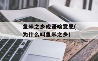 鱼米之乡成语啥意思(为什么叫鱼米之乡)