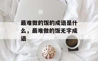 最难做的饭的成语是什么，最难做的饭无字成语