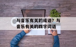 与音乐有关的成语？与音乐有关的四字词语