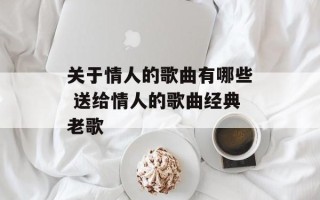关于情人的歌曲有哪些 送给情人的歌曲经典老歌