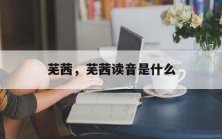 芜茜，芜茜读音是什么