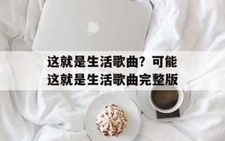 这就是生活歌曲？可能这就是生活歌曲完整版