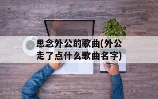 思念外公的歌曲(外公走了点什么歌曲名字)