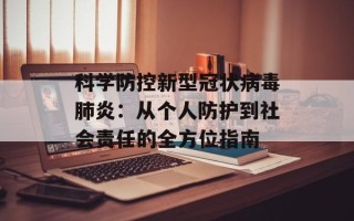 科学防控新型冠状病毒肺炎：从个人防护到社会责任的全方位指南