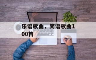 乐谱歌曲，简谱歌曲100首