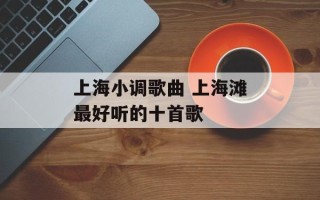 上海小调歌曲 上海滩最好听的十首歌