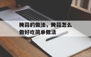 腌蒜的做法，腌蒜怎么做好吃简单做法