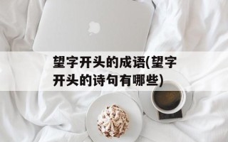 望字开头的成语(望字开头的诗句有哪些)