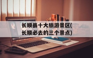 长顺县十大旅游景区(长顺必去的三个景点)