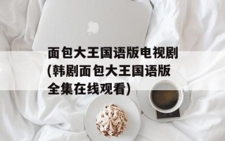 面包大王国语版电视剧(韩剧面包大王国语版全集在线观看)
