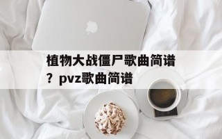 植物大战僵尸歌曲简谱？pvz歌曲简谱
