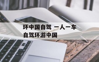 环中国自驾 一人一车自驾环游中国