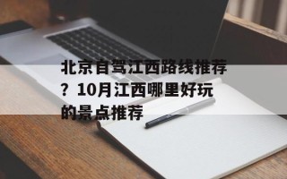 北京自驾江西路线推荐？10月江西哪里好玩的景点推荐