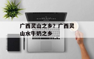 广西灵山之乡？广西灵山水牛奶之乡
