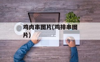 鸡肉串图片(鸡排串图片)