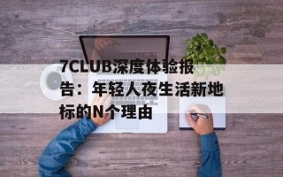 7CLUB深度体验报告：年轻人夜生活新地标的N个理由