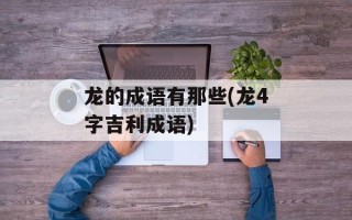 龙的成语有那些(龙4字吉利成语)