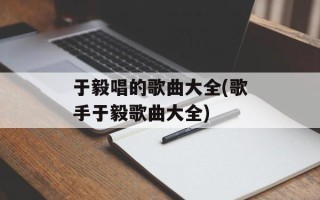 于毅唱的歌曲大全(歌手于毅歌曲大全)