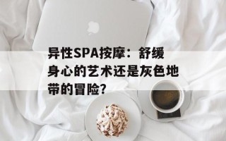 异性SPA按摩：舒缓身心的艺术还是灰色地带的冒险？