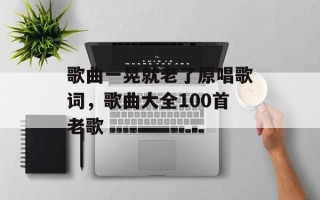 歌曲一晃就老了原唱歌词，歌曲大全100首老歌