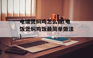电饭煲焖鸡怎么做(电饭煲焖鸡饭最简单做法)