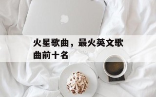 火星歌曲，最火英文歌曲前十名