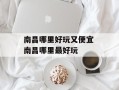 南昌哪里好玩又便宜 南昌哪里最好玩