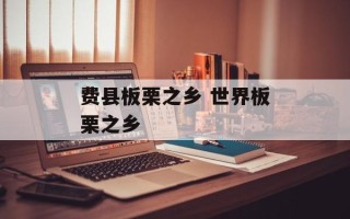 费县板栗之乡 世界板栗之乡
