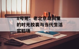 8号苑：老北京胡同里的时光胶囊与当代生活实验场
