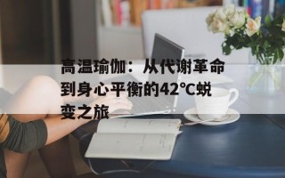 高温瑜伽：从代谢革命到身心平衡的42℃蜕变之旅