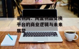 易物网：闲置物品交换平台的商业逻辑与未来展望